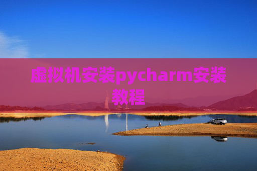 虚拟机安装pycharm安装教程